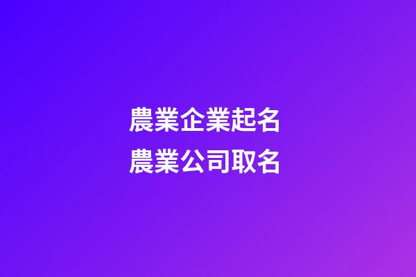 農業企業起名 農業公司取名-第1張-公司起名-玄機派